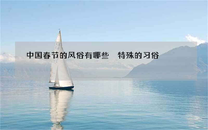 中国春节的风俗有哪些 特殊的习俗